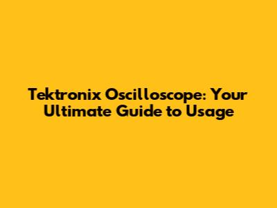 Tektronix Oscilloscope: Your Ultimate Guide to Usage