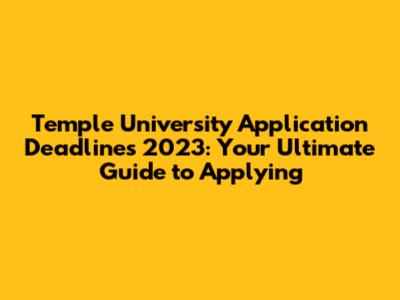 Temple University Application Deadlines 2023: Your Ultimate Guide to Applying