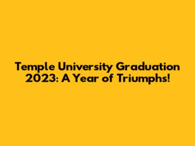 Temple University Graduation 2023: A Year of Triumphs!