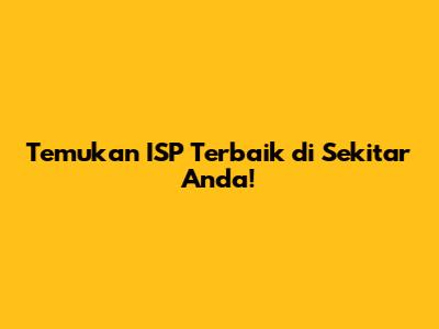 Temukan ISP Terbaik di Sekitar Anda!