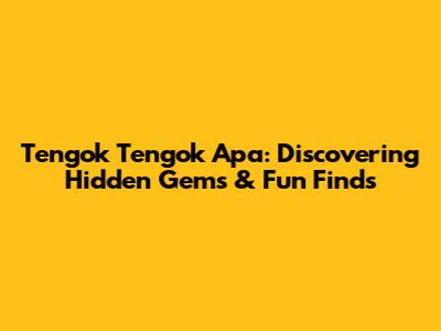 Tengok Tengok Apa: Discovering Hidden Gems & Fun Finds