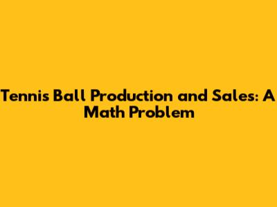 Tennis Ball Production and Sales: A Math Problem