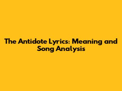 The Antidote Lyrics: Meaning and Song Analysis