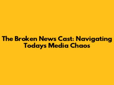 The Broken News Cast: Navigating Today's Media Chaos