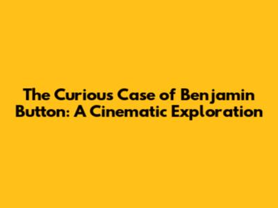 The Curious Case of Benjamin Button: A Cinematic Exploration