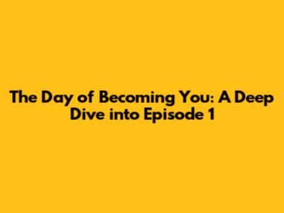 The Day of Becoming You: A Deep Dive into Episode 1