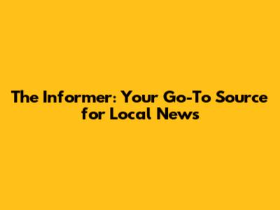 The Informer: Your Go-To Source for Local News