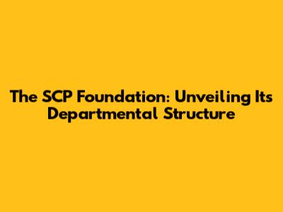The SCP Foundation: Unveiling Its Departmental Structure