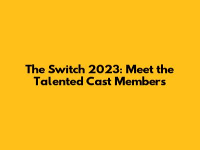 The Switch 2023: Meet the Talented Cast Members