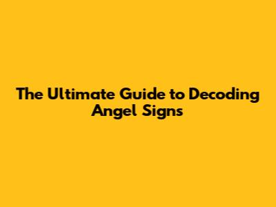 The Ultimate Guide to Decoding Angel Signs