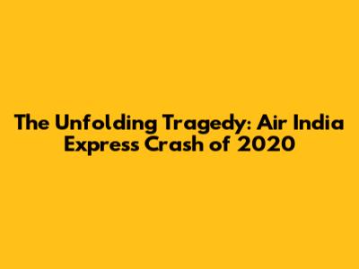 The Unfolding Tragedy: Air India Express Crash of 2020
