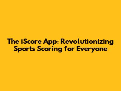 The iScore App: Revolutionizing Sports Scoring for Everyone