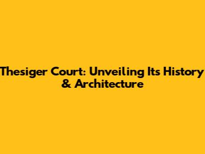 Thesiger Court: Unveiling Its History & Architecture