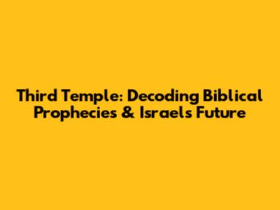 Third Temple: Decoding Biblical Prophecies & Israel's Future