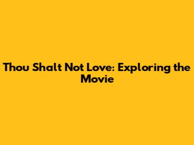Thou Shalt Not Love: Exploring the Movie