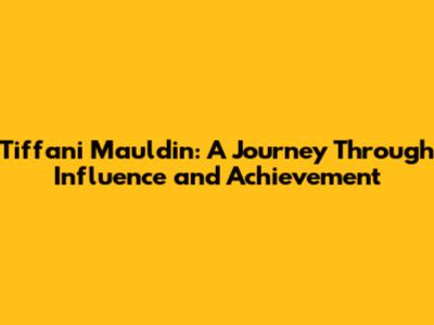 Tiffani Mauldin: A Journey Through Influence and Achievement