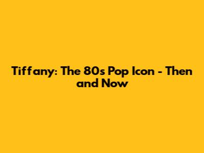 Tiffany: The 80s Pop Icon - Then and Now