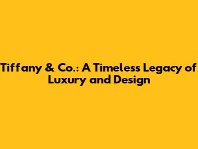 Tiffany & Co.: A Timeless Legacy of Luxury and Design