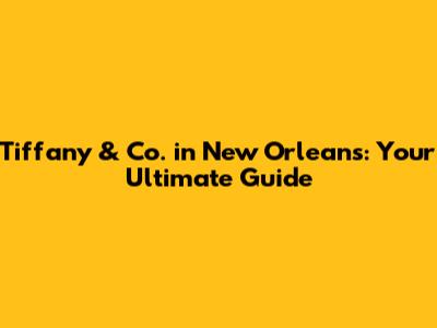 Tiffany & Co. in New Orleans: Your Ultimate Guide