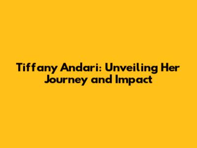 Tiffany Andari: Unveiling Her Journey and Impact