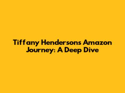 Tiffany Henderson's Amazon Journey: A Deep Dive