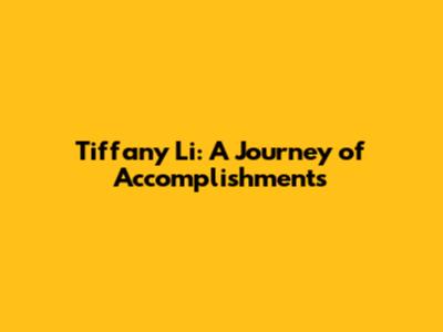 Tiffany Li: A Journey of Accomplishments