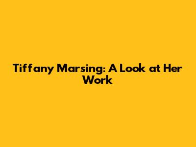 Tiffany Marsing: A Look at Her Work