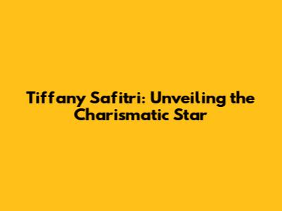 Tiffany Safitri: Unveiling the Charismatic Star