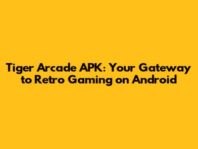 Tiger Arcade APK: Your Gateway to Retro Gaming on Android