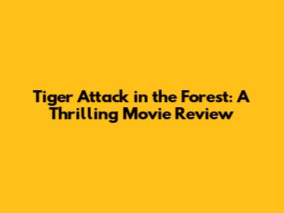 Tiger Attack in the Forest: A Thrilling Movie Review