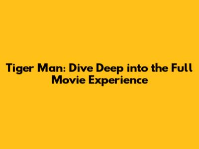 Tiger Man: Dive Deep into the Full Movie Experience