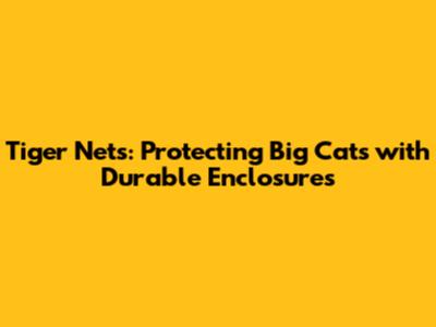 Tiger Nets: Protecting Big Cats with Durable Enclosures
