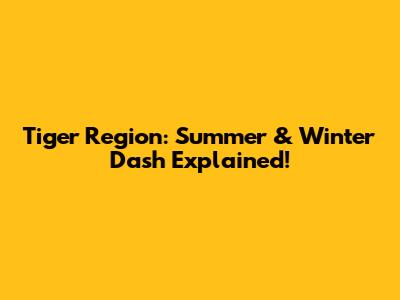 Tiger Region: Summer & Winter Dash Explained!
