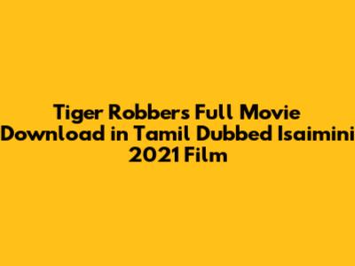 Tiger Robbers Full Movie Download in Tamil Dubbed Isaimini 2021 Film