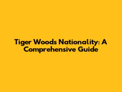 Tiger Woods' Nationality: A Comprehensive Guide