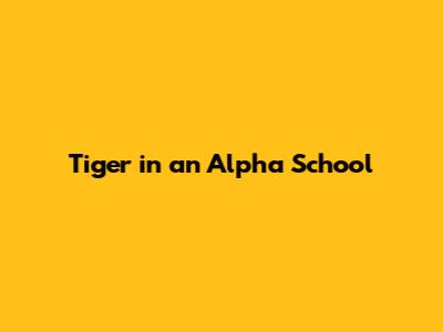 Tiger in an Alpha School