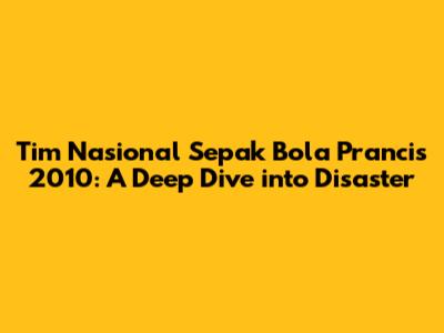 Tim Nasional Sepak Bola Prancis 2010: A Deep Dive into Disaster