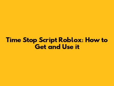 Time Stop Script Roblox: How to Get and Use it