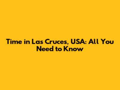 Time in Las Cruces, USA: All You Need to Know