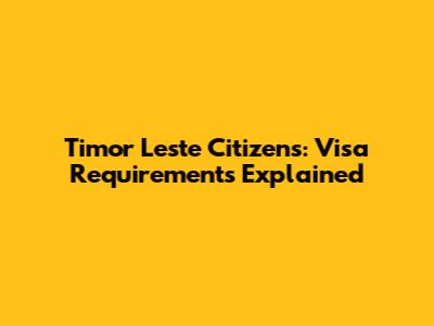 Timor Leste Citizens: Visa Requirements Explained