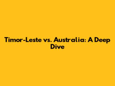 Timor-Leste vs. Australia: A Deep Dive