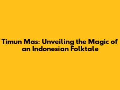 Timun Mas: Unveiling the Magic of an Indonesian Folktale