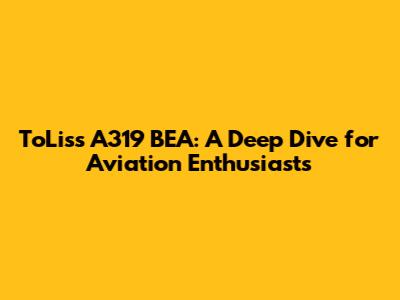 ToLiss A319 BEA: A Deep Dive for Aviation Enthusiasts