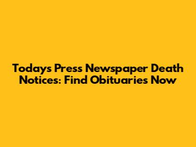 Today's Press Newspaper Death Notices: Find Obituaries Now