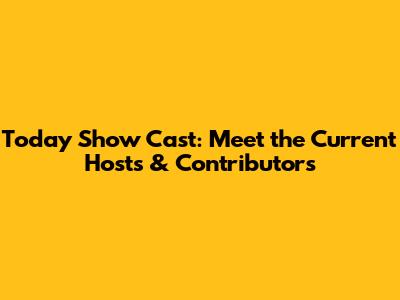 Today Show Cast: Meet the Current Hosts & Contributors