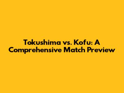 Tokushima vs. Kofu: A Comprehensive Match Preview