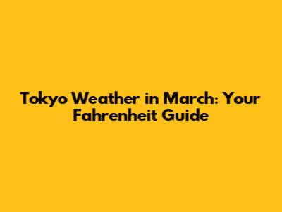 Tokyo Weather in March: Your Fahrenheit Guide