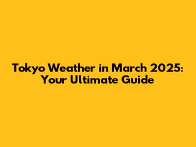 Tokyo Weather in March 2025: Your Ultimate Guide