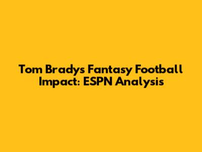 Tom Brady's Fantasy Football Impact: ESPN Analysis