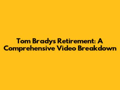Tom Brady's Retirement: A Comprehensive Video Breakdown